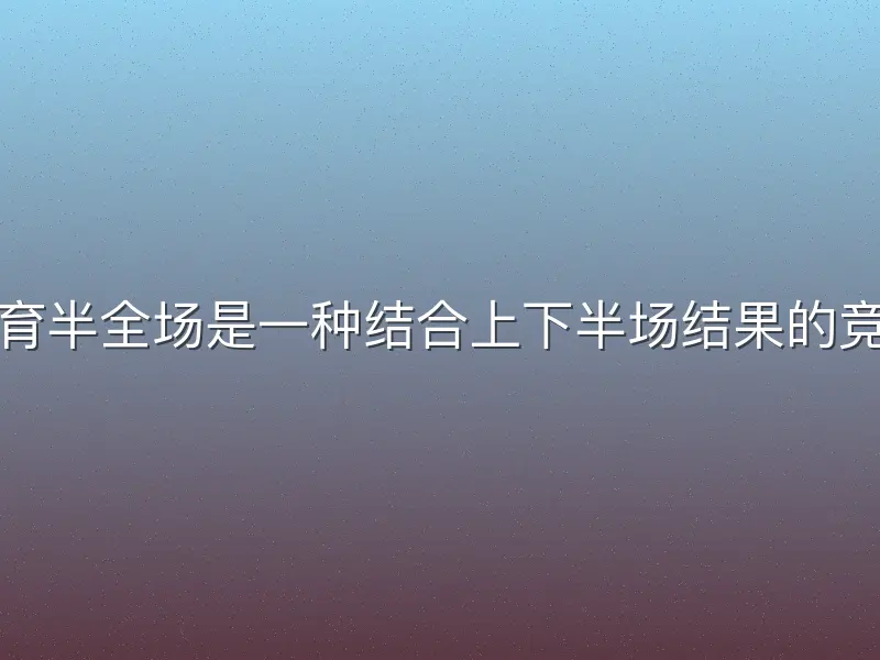 悟空体育半全场是一种结合上下半场结果的竞猜玩法